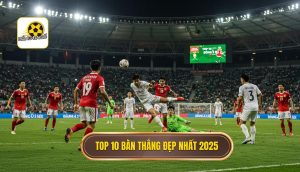Top 10 bàn thắng đẹp nhất 2025