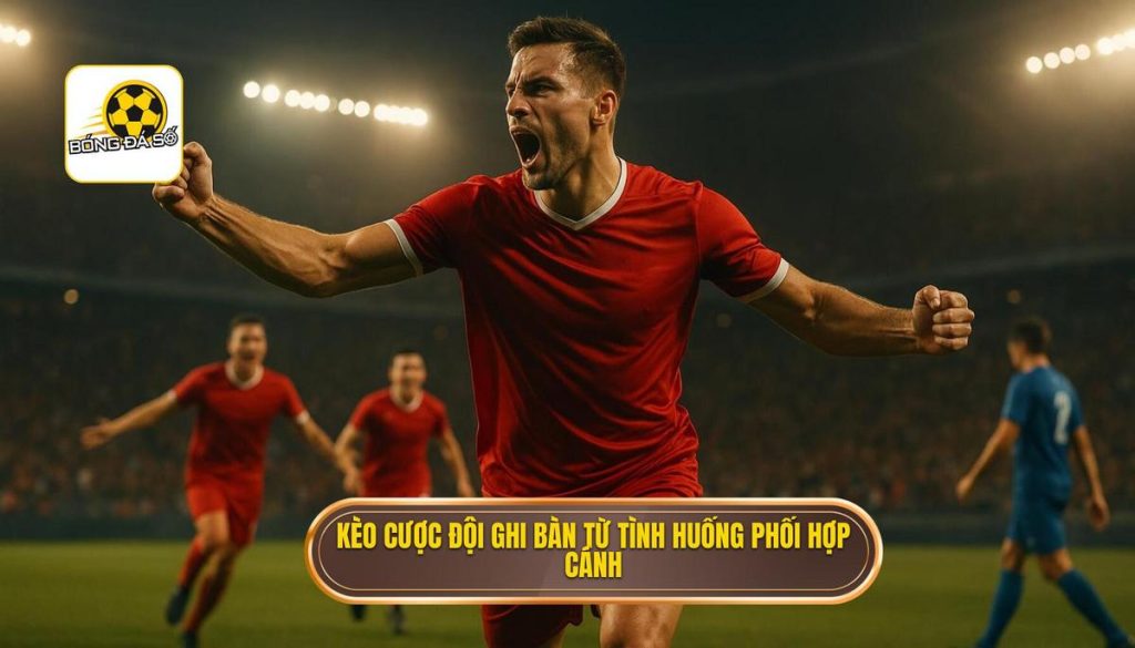 Kèo cược đội ghi bàn từ tình huống phối hợp cánh