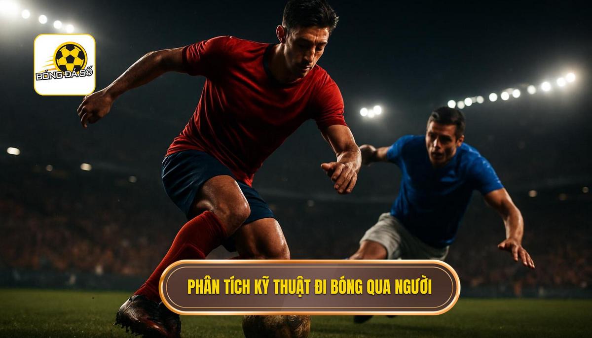 Phân Tích Cơ Bản Về Kỹ Thuật Đi Bóng Qua Người