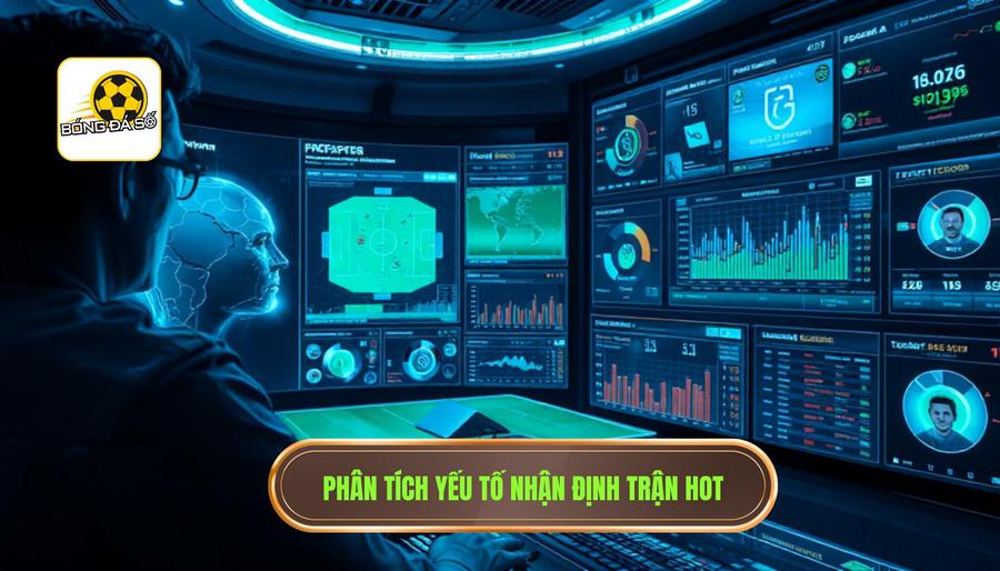 Các yếu tố then chốt khi thực hiện nhận định trận hot