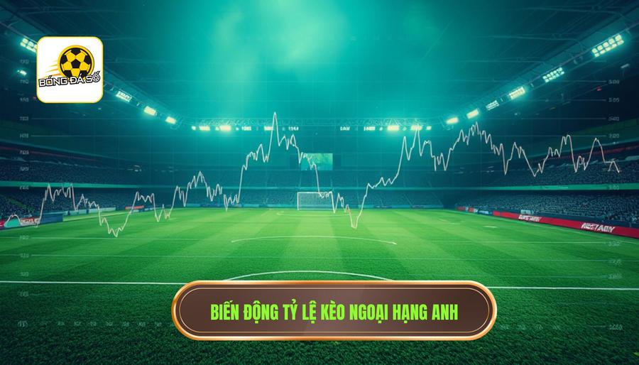 Biến động tỷ lệ kèo Ngoại hạng Anh