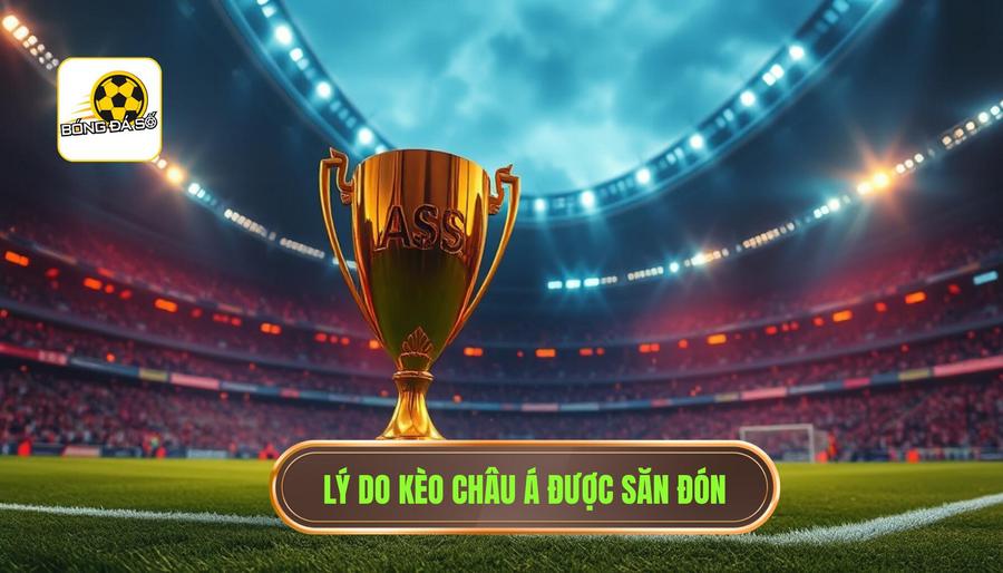 Lý do kèo châu Á được săn đón